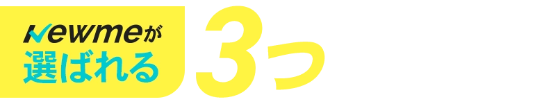 Newmeが選ばれる3つの理由